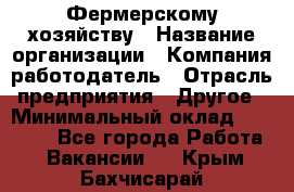 Фермерскому хозяйству › Название организации ­ Компания-работодатель › Отрасль предприятия ­ Другое › Минимальный оклад ­ 30 000 - Все города Работа » Вакансии   . Крым,Бахчисарай